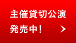 主催貸切公演発売中！